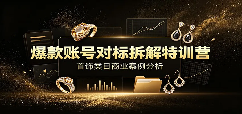 爆款账号对标拆解特训营：首饰类目商业案例分析，配套完整资料内容mc69.cn - 副业项目分享,互联网学习资源,考公考研资料,虚拟资料与创业思路天璇笔记网