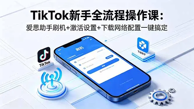 TikTok新手全流程操作课：爱思助手刷机+激活设置+下载网络配置一键搞定mc69.cn - 副业项目分享,互联网学习资源,考公考研资料,虚拟资料与创业思路天璇笔记网