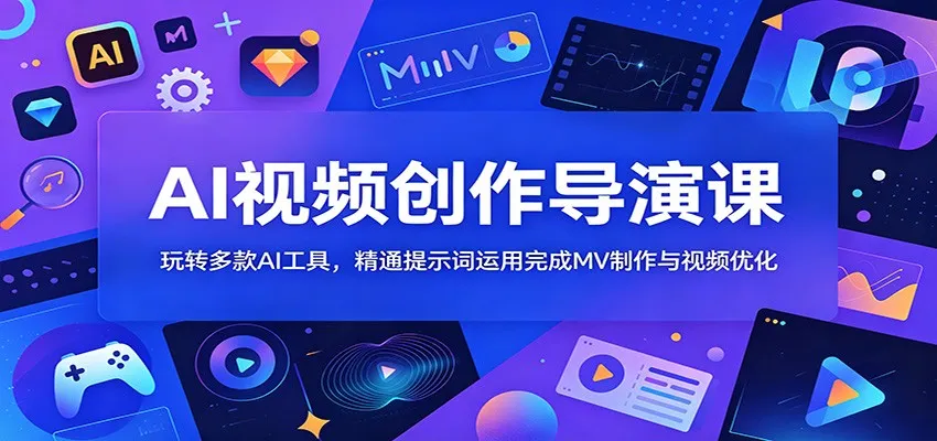 AI视频创作导演课：玩转多款AI工具，精通提示词运用完成MV制作与视频优化mc69.cn - 副业项目分享,互联网学习资源,考公考研资料,虚拟资料与创业思路天璇笔记网