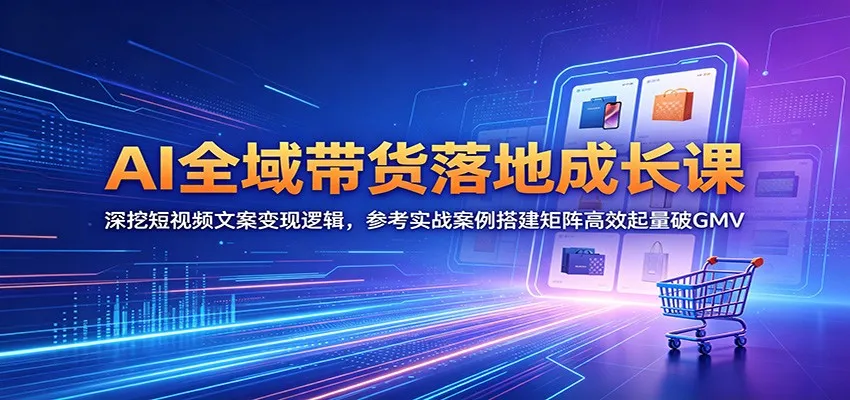 AI全域带货落地成长课：深挖短视频文案变现逻辑，参考实战案例搭建矩阵高效起量破GMVmc69.cn - 副业项目分享,互联网学习资源,考公考研资料,虚拟资料与创业思路天璇笔记网