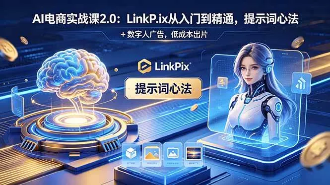 （18655期）AI 电商实战课2.0｜LinkPix 从入门到精通，提示词心法 + 数字人广告，低成本出片mc69.cn - 副业项目分享,互联网学习资源,考公考研资料,虚拟资料与创业思路天璇笔记网