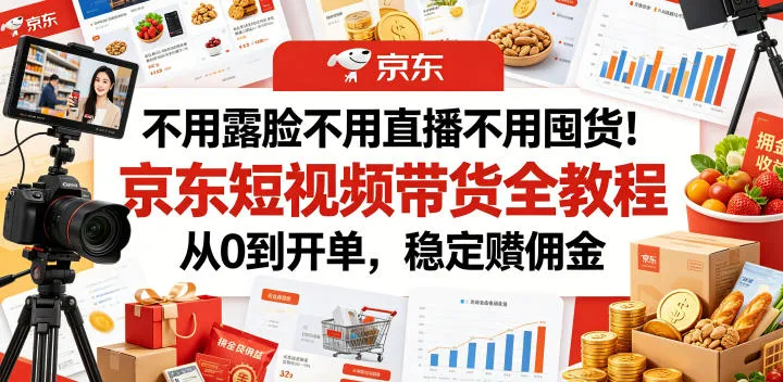 不用露脸不用直播不用囤货！京东短视频带货全教程，从0到开单，稳定賺佣金mc69.cn - 副业项目分享,互联网学习资源,考公考研资料,虚拟资料与创业思路天璇笔记网