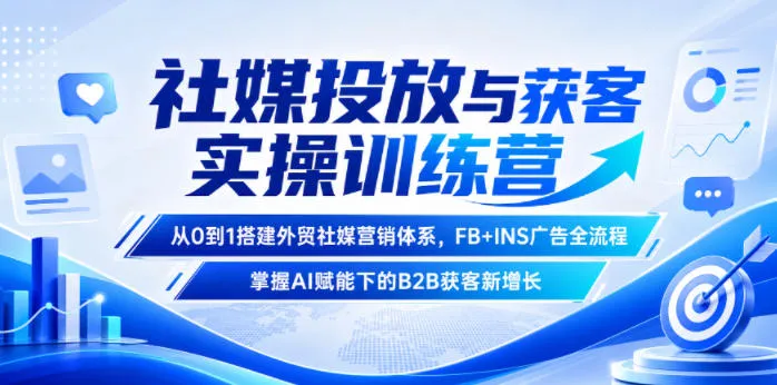 社媒投放与获客实操训练营，从0到1搭建外贸社媒营销体系，FB+INS广告全流程，掌握AI赋能下的B2B获客新增长mc69.cn - 副业项目分享,互联网学习资源,考公考研资料,虚拟资料与创业思路天璇笔记网