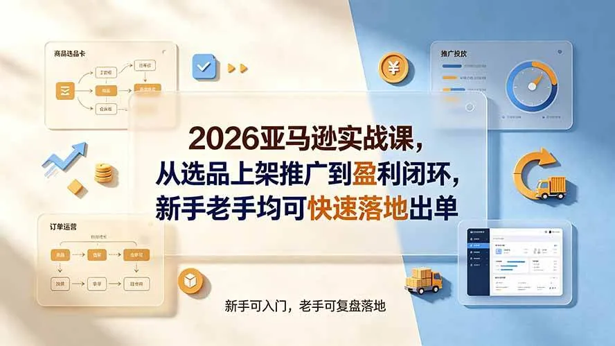 （19467期）2026亚马逊实战课，从选品上架推广到盈利闭环，新手老手均可快速落地出单mc69.cn - 副业项目分享,互联网学习资源,考公考研资料,虚拟资料与创业思路天璇笔记网