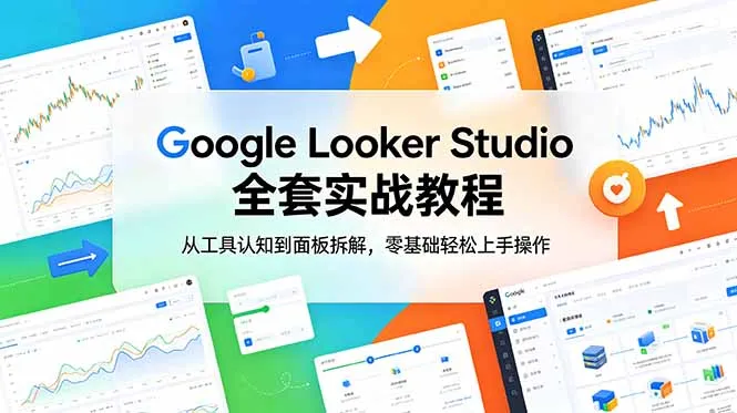 Google Looker Studio 全套实战教程，从工具认知到面板拆解，零基础轻松上手操作mc69.cn - 副业项目分享,互联网学习资源,考公考研资料,虚拟资料与创业思路天璇笔记网