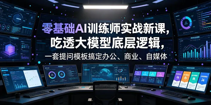零基础AI训练师实战课，吃透大模型底层逻辑，一套提问模板搞定办公、商业、自媒体、设计、生活全场景AI落地应用mc69.cn - 副业项目分享,互联网学习资源,考公考研资料,虚拟资料与创业思路天璇笔记网