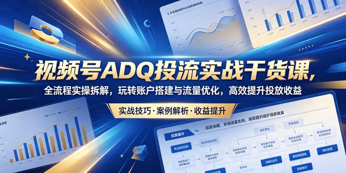视频号ADQ投流实战干货课，全流程实操拆解，玩转账户搭建与流量优化，高效提升投放收益mc69.cn - 副业项目分享,互联网学习资源,考公考研资料,虚拟资料与创业思路天璇笔记网