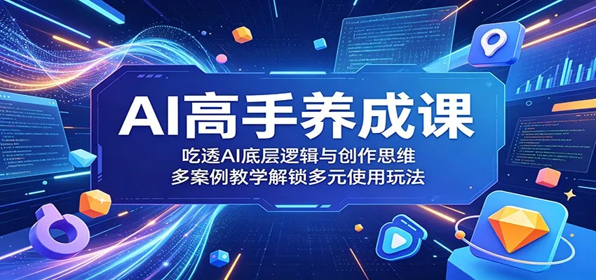 AI高手养成课：吃透AI底层逻辑与创作思维，多案例教学解锁多元使用玩法mc69.cn - 副业项目分享,互联网学习资源,考公考研资料,虚拟资料与创业思路天璇笔记网