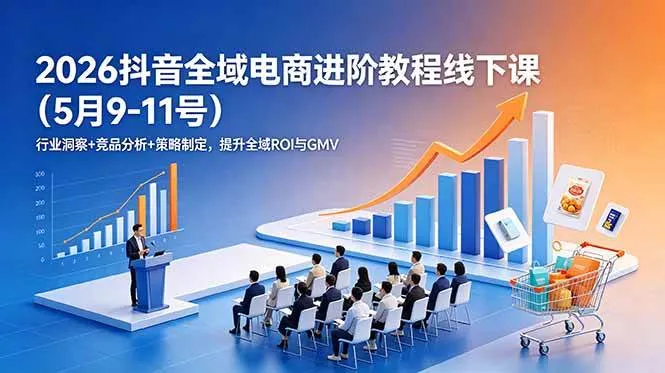 （18893期）2026抖音全域电商进阶教程线下课（5月9-11号）行业洞察+竞品分析+策略制定，提升全域ROI与GMVmc69.cn - 副业项目分享,互联网学习资源,考公考研资料,虚拟资料与创业思路天璇笔记网