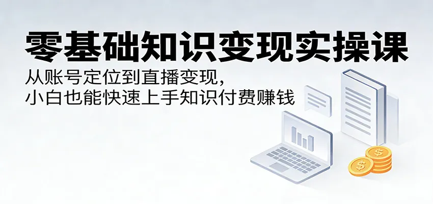 零基础知识变现实操课：从账号定位到直播变现，小白也能快速上手知识付费赚钱mc69.cn - 副业项目分享,互联网学习资源,考公考研资料,虚拟资料与创业思路天璇笔记网