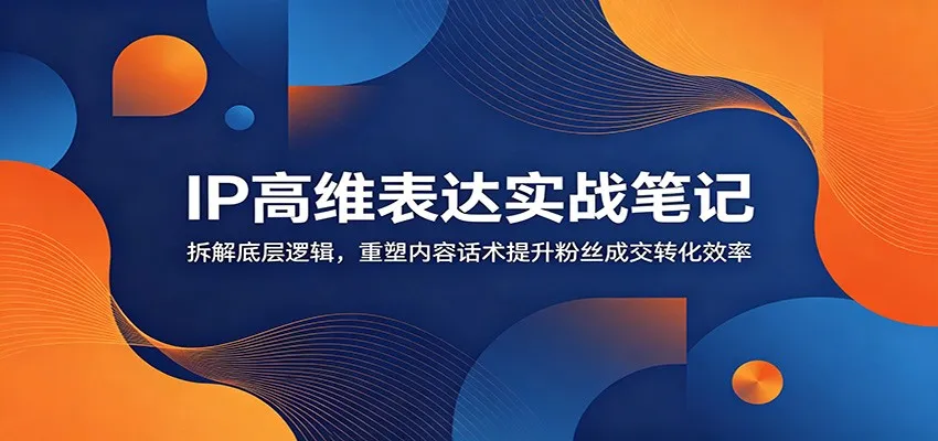 IP高维表达实战笔记：拆解底层逻辑，重塑内容话术提升粉丝成交转化效率mc69.cn - 副业项目分享,互联网学习资源,考公考研资料,虚拟资料与创业思路天璇笔记网