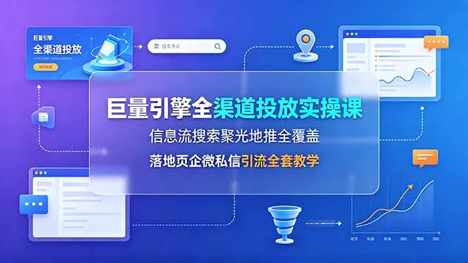 巨量引擎全渠道投放实操课,信息流搜索聚光地推全覆盖,落地页企微私信引流全套教学 巨量引擎全渠道投放实操课,信息流搜索聚光地推全覆盖,落地页企微私信引流全套教学