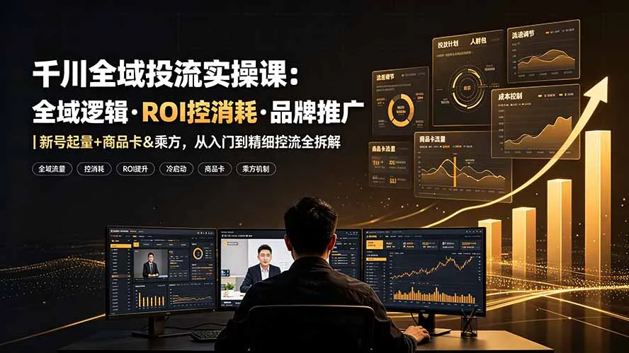 千川全域投流实操课：全域逻辑·ROI控消耗·品牌推广｜新号起量+商品卡&乘方，从入门到精细控流全拆解mc69.cn - 副业项目分享,互联网学习资源,考公考研资料,虚拟资料与创业思路天璇笔记网