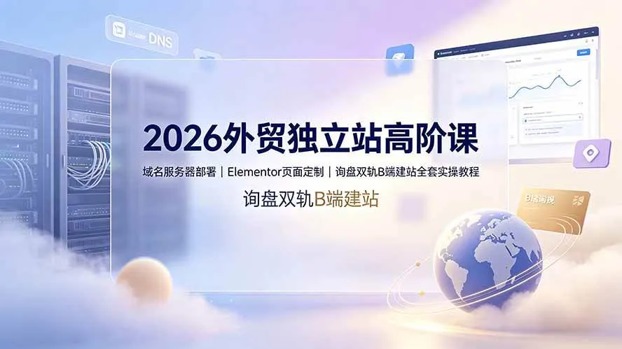 （19276期）2026外贸独立站高阶课·域名服务器部署｜Elementor页面定制｜询盘双轨B端建站全套实操教程mc69.cn - 副业项目分享,互联网学习资源,考公考研资料,虚拟资料与创业思路天璇笔记网
