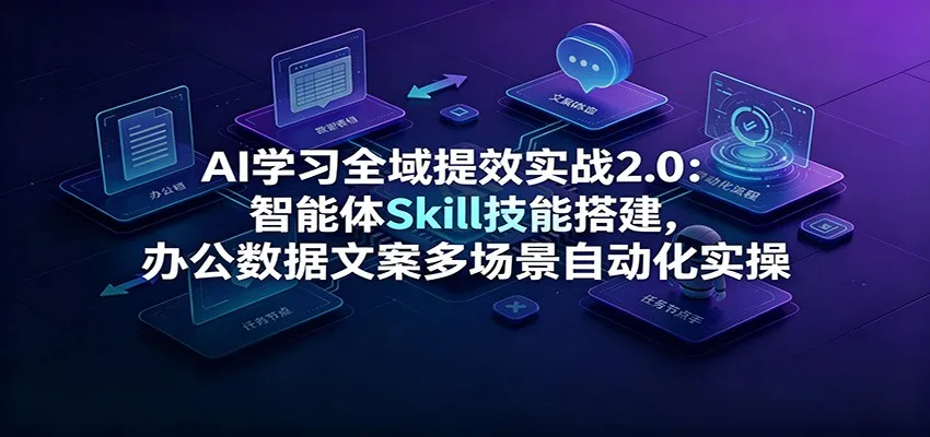 AI学习全域提效实战2.0：智能体Skill技能搭建，办公数据文案多场景自动化实操mc69.cn - 副业项目分享,互联网学习资源,考公考研资料,虚拟资料与创业思路天璇笔记网