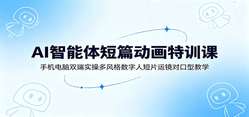 AI智能体短篇动画特训课：手机电脑双端实操多风格数字人短片运镜对口型教学mc69.cn - 副业项目分享,互联网学习资源,考公考研资料,虚拟资料与创业思路天璇笔记网
