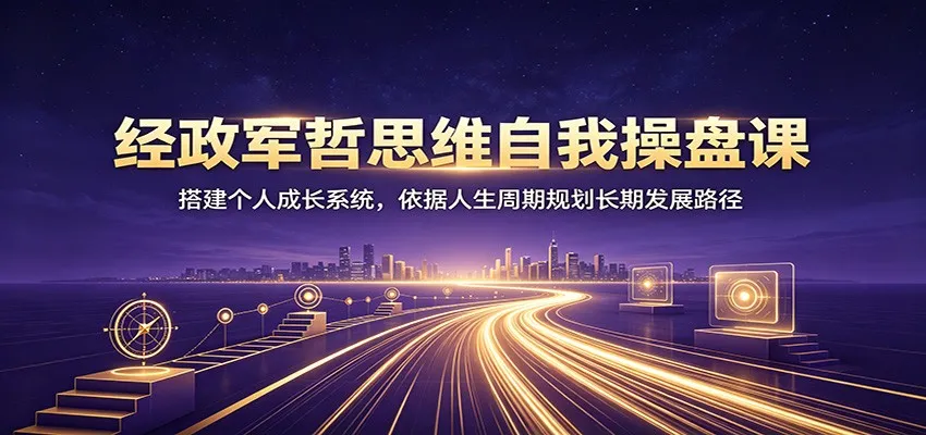 经政军哲思维自我操盘课：搭建个人成长系统，依据人生周期规划长期发展路径mc69.cn - 副业项目分享,互联网学习资源,考公考研资料,虚拟资料与创业思路天璇笔记网