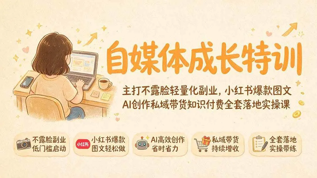 （19584期）自媒体成长特训｜主打不露脸轻量化副业，小红书爆款图文AI创作私域带货知识付费全套落地实操课