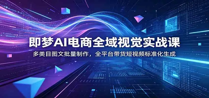 即梦AI电商全域视觉实战课:多类目图文批量制作,全平台带货短视频标准化生成 即梦AI电商全域视觉实战课:多类目图文批量制作,全平台带货短视频标准化生成