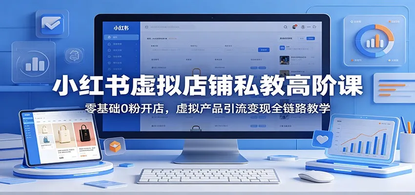 小红书虚拟店铺私教高阶课：零基础0粉开店，虚拟产品引流变现全链路教学mc69.cn - 副业项目分享,互联网学习资源,考公考研资料,虚拟资料与创业思路天璇笔记网