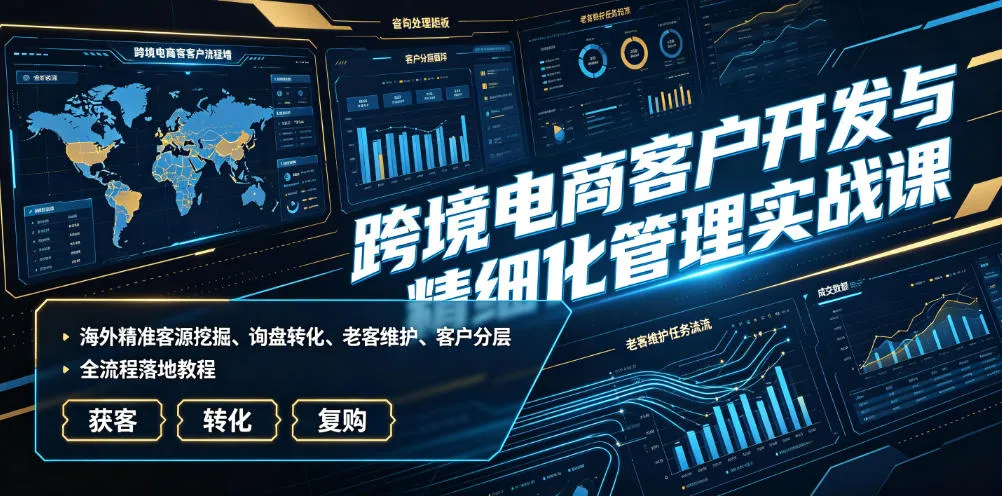 跨境电商客户开发与精细化管理实战课｜海外精准客源挖掘、询盘转化、老客维护、客户分层全流程落地教程mc69.cn - 副业项目分享,互联网学习资源,考公考研资料,虚拟资料与创业思路天璇笔记网