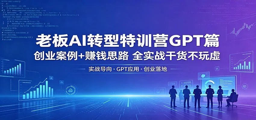 老板AI转型特训营GPT篇：创业案例+赚钱思路，全实战干货不玩虚mc69.cn - 副业项目分享,互联网学习资源,考公考研资料,虚拟资料与创业思路天璇笔记网