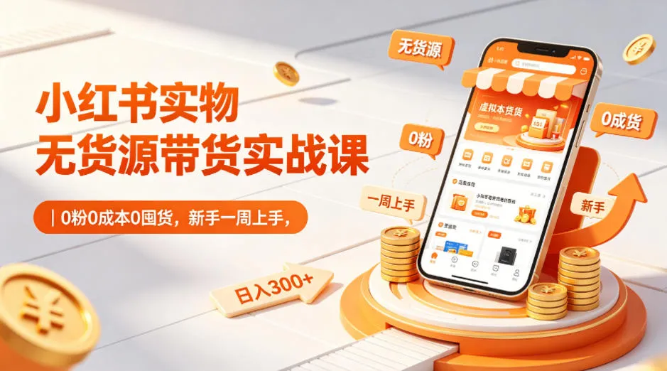 小红书实物无货源带货实战课|0粉0成本0囤货,新手一周上手,日入300+(更新0714) 小红书实物无货源带货实战课|0粉0成本0囤货,新手一周上手,日入300+(更新0714)