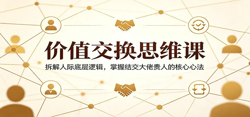 价值交换思维课：拆解人际底层逻辑，掌握结交大佬贵人的核心心法mc69.cn - 副业项目分享,互联网学习资源,考公考研资料,虚拟资料与创业思路天璇笔记网