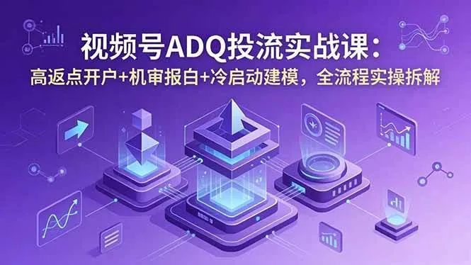 （18623期）视频号ADQ投流实战课：高返点开户+机审报白+冷启动建模，全流程实操拆解mc69.cn - 副业项目分享,互联网学习资源,考公考研资料,虚拟资料与创业思路天璇笔记网