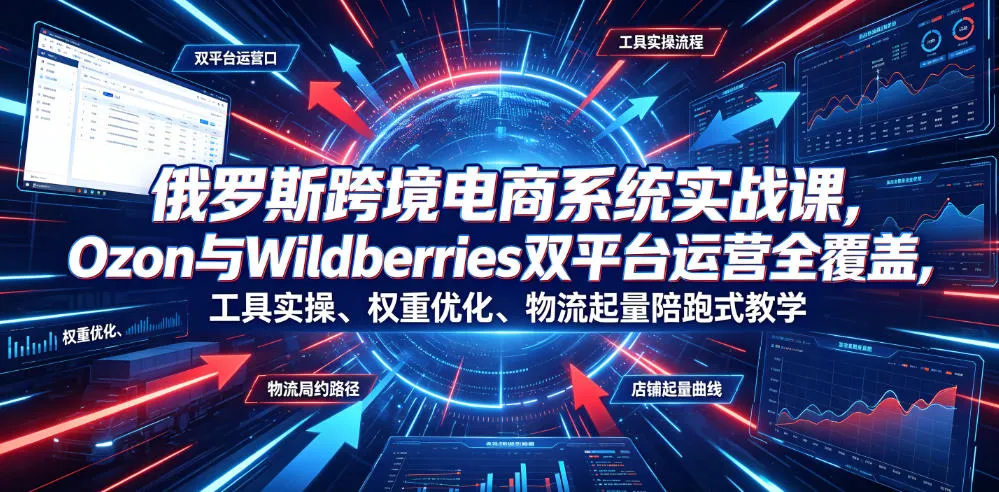 俄罗斯跨境电商系统实战课,Ozon与Wildberries双平台运营全覆盖,工具实操、权重优化、物流履约、店铺起量陪跑式教学 俄罗斯跨境电商系统实战课,Ozon与Wildberries双平台运营全覆盖,工具实操、权重优化、物流履约、店铺起量陪跑式教学