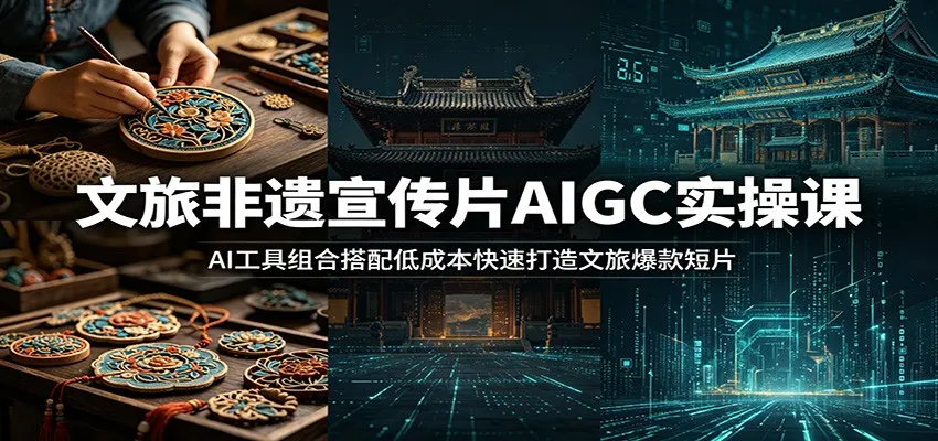 文旅非遗宣传片AIGC实操课：AI工具组合搭配低成本快速打造文旅爆款短片mc69.cn - 副业项目分享,互联网学习资源,考公考研资料,虚拟资料与创业思路天璇笔记网