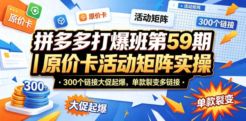 拼多多打爆班第59期｜原价卡活动矩阵实操，300个链接大促起爆，单款裂变多链接mc69.cn - 副业项目分享,互联网学习资源,考公考研资料,虚拟资料与创业思路天璇笔记网