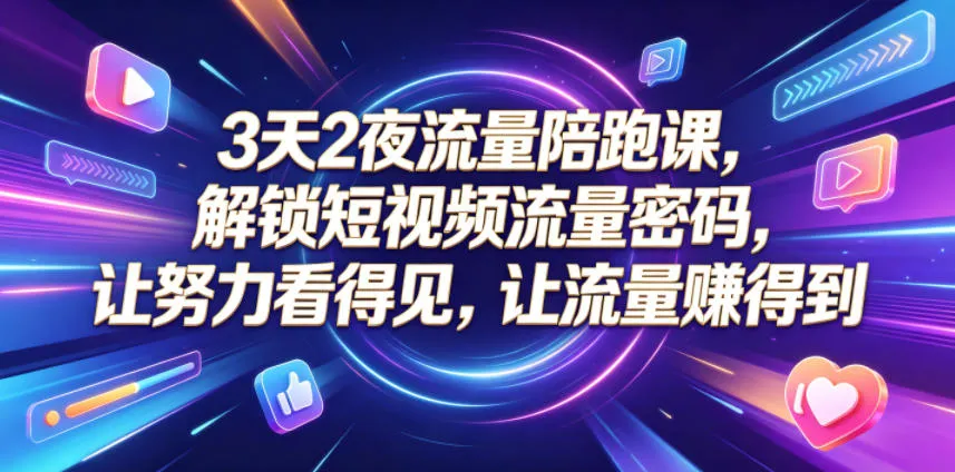3天2夜流量陪跑课，解锁短视频流量密码，让努力看得见，让流量賺得到mc69.cn - 副业项目分享,互联网学习资源,考公考研资料,虚拟资料与创业思路天璇笔记网