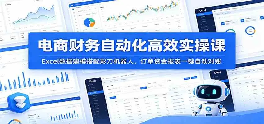 电商财务自动化高效实操课：Excel数据建模搭配影刀机器人，订单资金报表一键自动对账mc69.cn - 副业项目分享,互联网学习资源,考公考研资料,虚拟资料与创业思路天璇笔记网