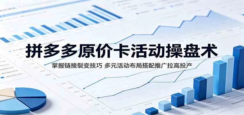 拼多多原价卡活动操盘术：掌握链接裂变技巧，多元活动布局搭配推广拉高投产mc69.cn - 副业项目分享,互联网学习资源,考公考研资料,虚拟资料与创业思路天璇笔记网