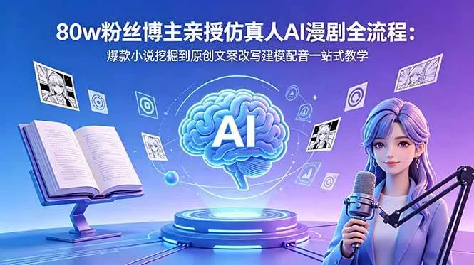 （18581期）80w粉丝博主亲授仿真人AI漫剧全流程：爆款小说挖掘到原创文案改写建模配音一站式教学mc69.cn - 副业项目分享,互联网学习资源,考公考研资料,虚拟资料与创业思路天璇笔记网