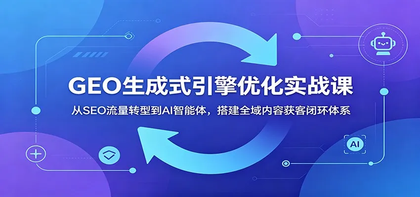 GEO生成式引擎优化实战课：从SEO流量转型到AI智能体，搭建全域内容获客闭环体系mc69.cn - 副业项目分享,互联网学习资源,考公考研资料,虚拟资料与创业思路天璇笔记网