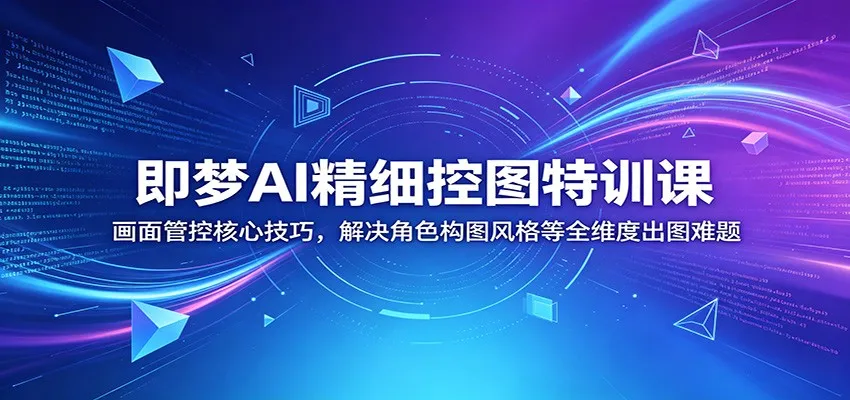 即梦AI精细控图特训课：画面管控核心技巧，解决角色构图风格等全维度出图难题mc69.cn - 副业项目分享,互联网学习资源,考公考研资料,虚拟资料与创业思路天璇笔记网