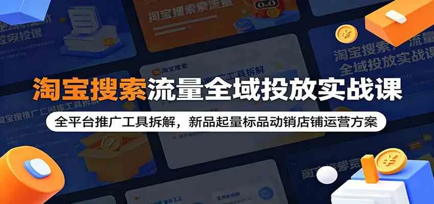淘宝搜索流量全域投放实战课：全平台推广工具拆解，新品起量标品动销店铺运营方案mc69.cn - 副业项目分享,互联网学习资源,考公考研资料,虚拟资料与创业思路天璇笔记网