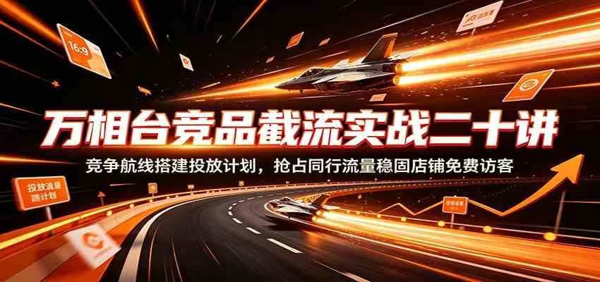 万相台竞品截流实战二十讲：竞争航线搭建投放计划，抢占同行流量稳固店铺免费访客mc69.cn - 副业项目分享,互联网学习资源,考公考研资料,虚拟资料与创业思路天璇笔记网