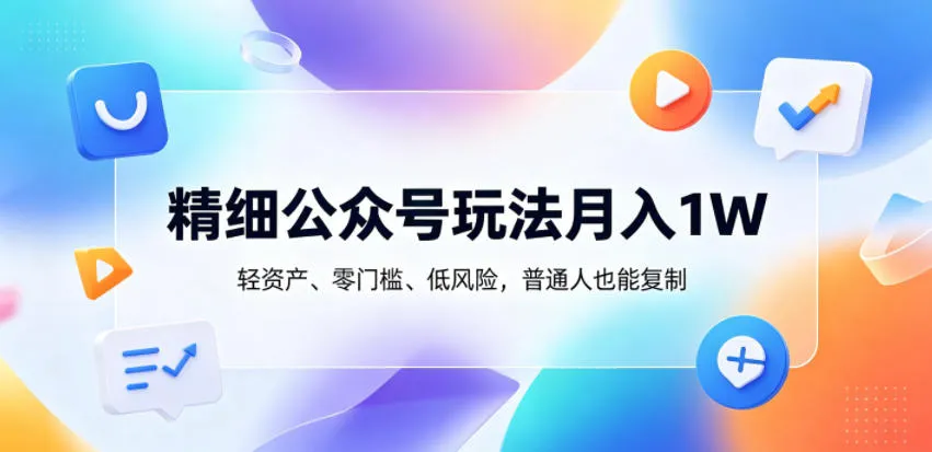精细公众号玩法月入1W，轻资产、零门槛、低风险，普通人也能复制【揭秘】mc69.cn - 副业项目分享,互联网学习资源,考公考研资料,虚拟资料与创业思路天璇笔记网