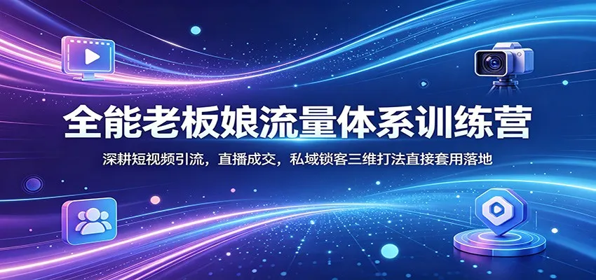 全能老板娘流量体系训练营：深耕短视频引流，直播成交，私域锁客三维打法直接套用落地mc69.cn - 副业项目分享,互联网学习资源,考公考研资料,虚拟资料与创业思路天璇笔记网