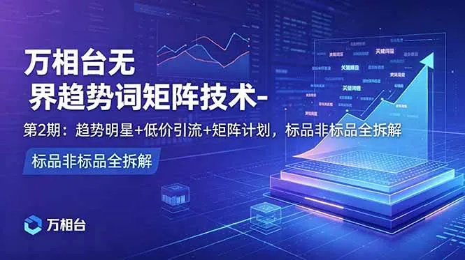 （18861期）万相台无界趋势词矩阵技术-第2期：趋势明星+低价引流+矩阵计划，标品非标品全拆解mc69.cn - 副业项目分享,互联网学习资源,考公考研资料,虚拟资料与创业思路天璇笔记网