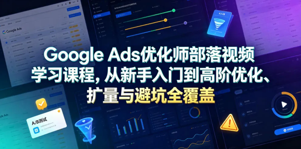 Google Ads优化师部落视频学习课程，从新手入门到高阶优化、扩量与避坑全覆盖（更新2026）mc69.cn - 副业项目分享,互联网学习资源,考公考研资料,虚拟资料与创业思路天璇笔记网