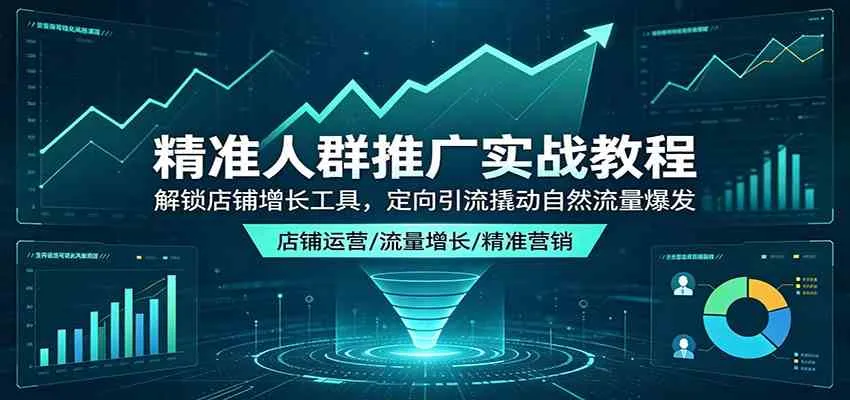 精准人群推广实战教程：解锁店铺增长工具，定向引流撬动自然流量爆发mc69.cn - 副业项目分享,互联网学习资源,考公考研资料,虚拟资料与创业思路天璇笔记网