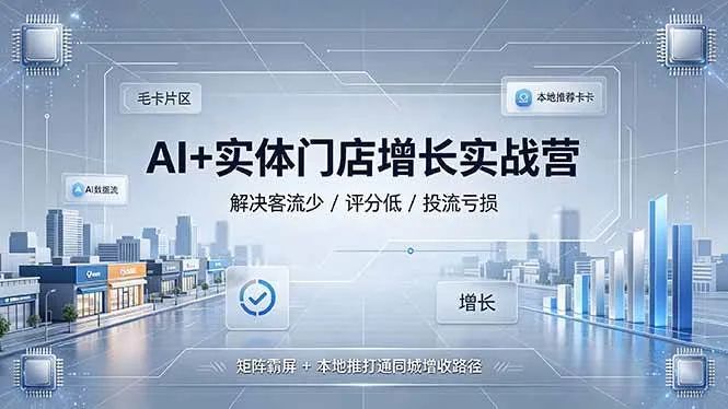 （19155期）AI+实体门店增长实战营，解决客流少/评分低/投流亏损；矩阵霸屏+本地推打通同城增收路径mc69.cn - 副业项目分享,互联网学习资源,考公考研资料,虚拟资料与创业思路天璇笔记网