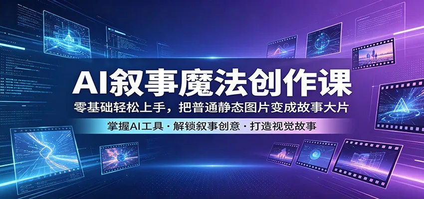 AI叙事魔法创作课：零基础轻松上手，把普通静态图片变成故事大片mc69.cn - 副业项目分享,互联网学习资源,考公考研资料,虚拟资料与创业思路天璇笔记网