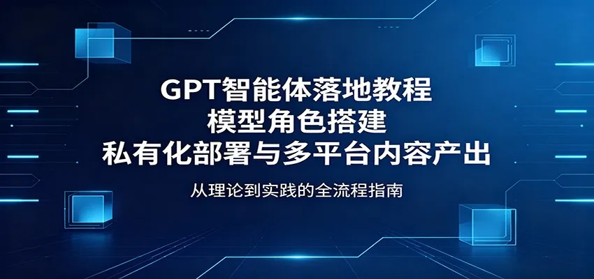GPT智能体落地教程：模型角色搭建，私有化部署与多平台内容产出mc69.cn - 副业项目分享,互联网学习资源,考公考研资料,虚拟资料与创业思路天璇笔记网