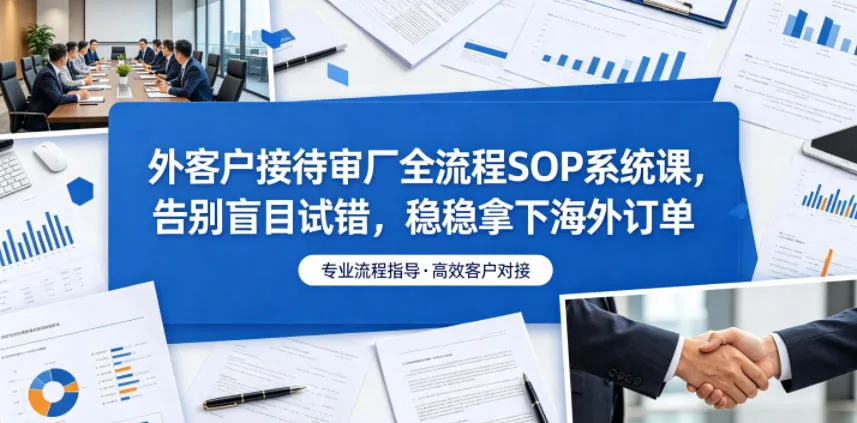 外客户接待审厂全流程SOP系统课，告别盲目试错，稳稳拿下海外订单mc69.cn - 副业项目分享,互联网学习资源,考公考研资料,虚拟资料与创业思路天璇笔记网