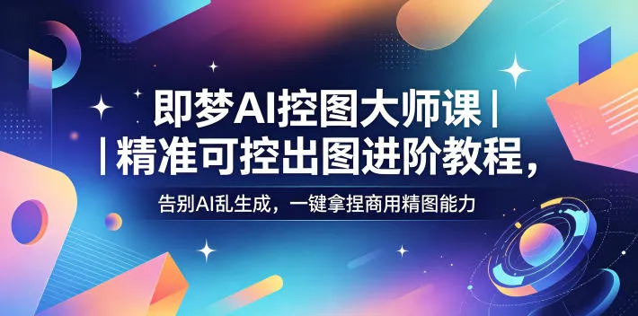 即梦AI控图大师课｜精准可控出图进阶教程，告别AI乱生成，一键拿捏商用精图能力mc69.cn - 副业项目分享,互联网学习资源,考公考研资料,虚拟资料与创业思路天璇笔记网